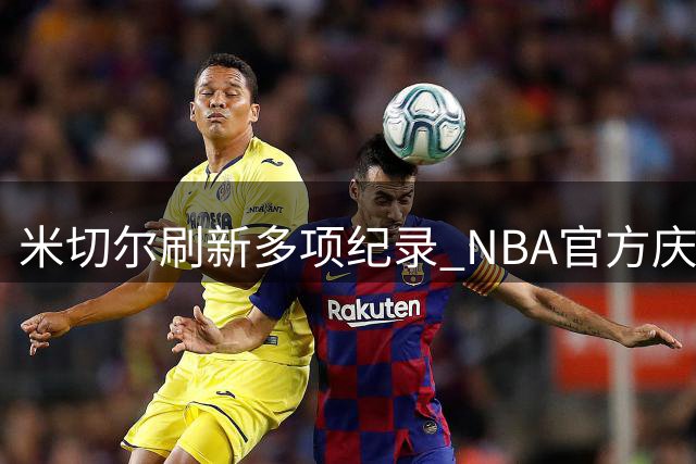 米切尔刷新多项纪录 NBA官方庆贺球星三十岁生日